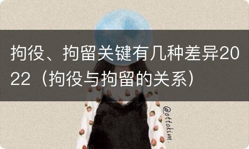 拘役、拘留关键有几种差异2022（拘役与拘留的关系）
