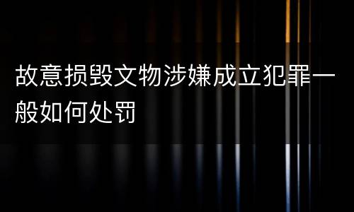 故意损毁文物涉嫌成立犯罪一般如何处罚