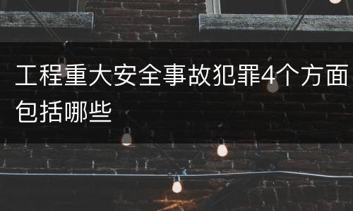 工程重大安全事故犯罪4个方面包括哪些 工程重大安全事故犯罪4个方面包括哪些