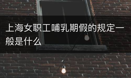 上海女职工哺乳期假的规定一般是什么
