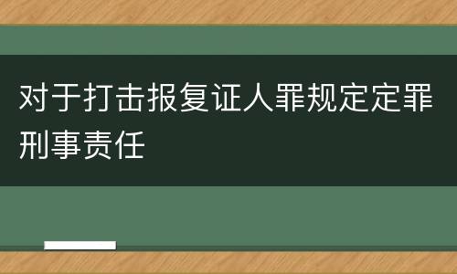 对于打击报复证人罪规定定罪刑事责任