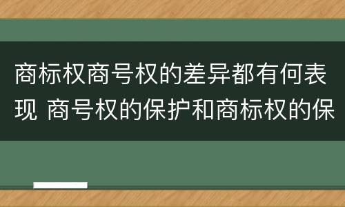 商标权商号权的差异都有何表现 商号权的保护和商标权的保护一样是全国性范围的