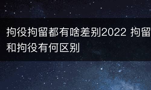 拘役拘留都有啥差别2022 拘留和拘役有何区别