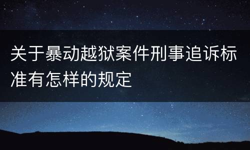 关于暴动越狱案件刑事追诉标准有怎样的规定