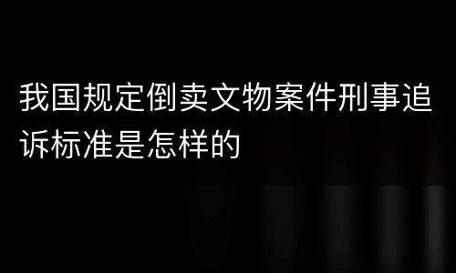 我国规定倒卖文物案件刑事追诉标准是怎样的