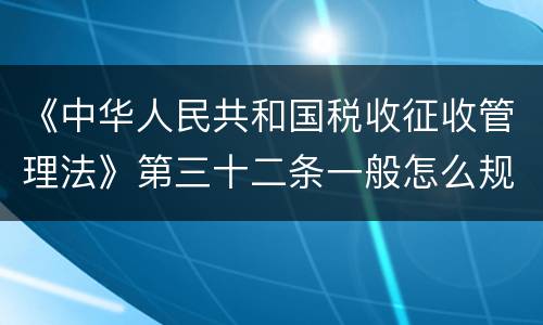 《中华人民共和国税收征收管理法》第三十二条一般怎么规定