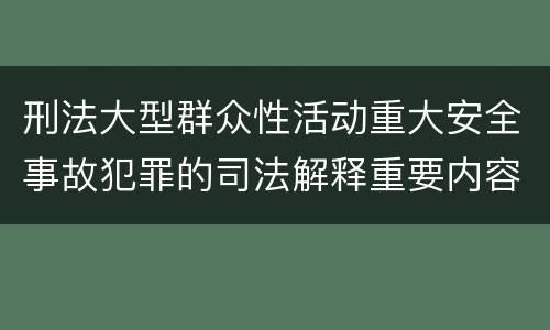 刑法大型群众性活动重大安全事故犯罪的司法解释重要内容有哪些
