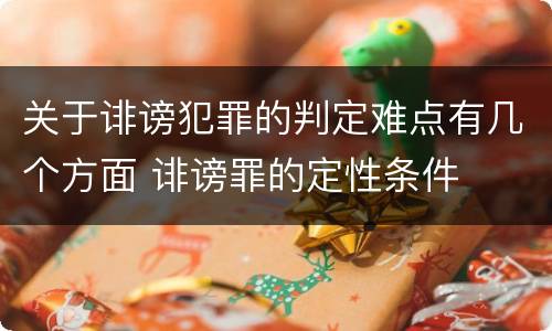 关于诽谤犯罪的判定难点有几个方面 诽谤罪的定性条件