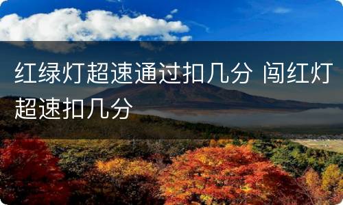 红绿灯超速通过扣几分 闯红灯超速扣几分
