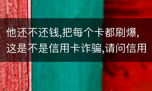他还不还钱,把每个卡都刷爆,这是不是信用卡诈骗,请问信用卡诈骗罪构成要件是什么
