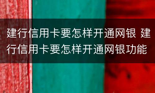 建行信用卡要怎样开通网银 建行信用卡要怎样开通网银功能