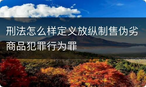 刑法怎么样定义放纵制售伪劣商品犯罪行为罪