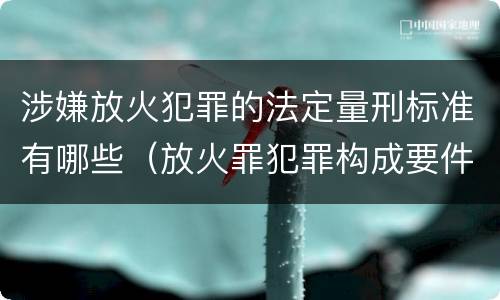 涉嫌放火犯罪的法定量刑标准有哪些（放火罪犯罪构成要件）