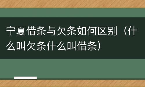宁夏借条与欠条如何区别（什么叫欠条什么叫借条）
