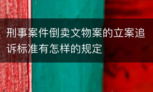 刑事案件倒卖文物案的立案追诉标准有怎样的规定