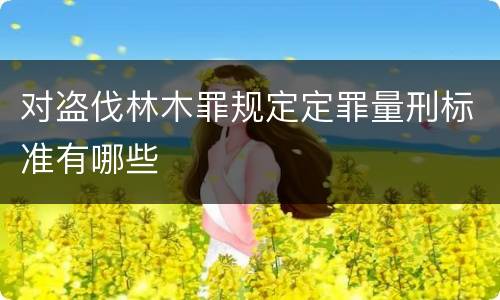 对盗伐林木罪规定定罪量刑标准有哪些