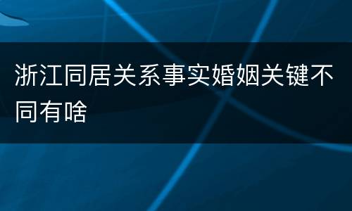 浙江同居关系事实婚姻关键不同有啥
