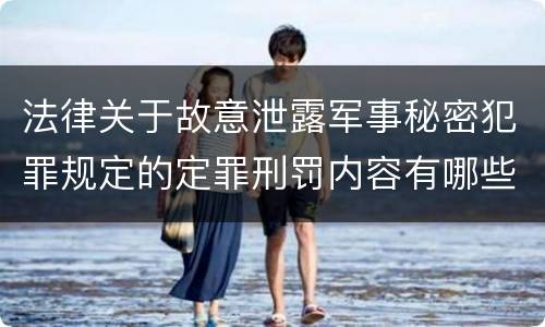法律关于故意泄露军事秘密犯罪规定的定罪刑罚内容有哪些