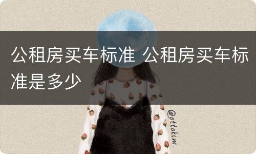 公租房买车标准 公租房买车标准是多少