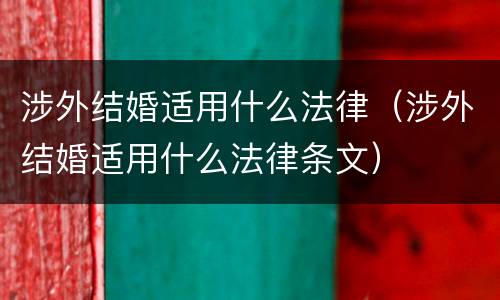 涉外结婚适用什么法律（涉外结婚适用什么法律条文）