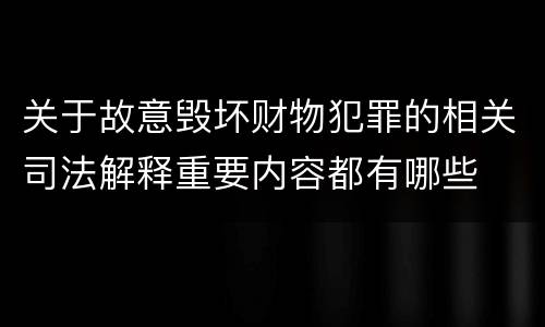 关于故意毁坏财物犯罪的相关司法解释重要内容都有哪些