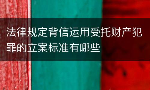 法律规定背信运用受托财产犯罪的立案标准有哪些