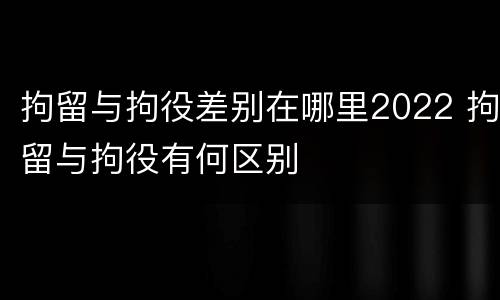 拘留与拘役差别在哪里2022 拘留与拘役有何区别