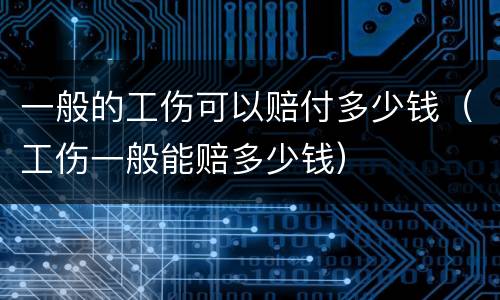 一般的工伤可以赔付多少钱（工伤一般能赔多少钱）