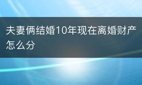 夫妻俩结婚10年现在离婚财产怎么分