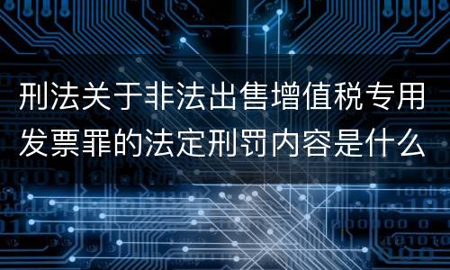 刑法关于非法出售增值税专用发票罪的法定刑罚内容是什么