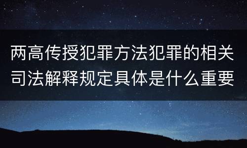 两高传授犯罪方法犯罪的相关司法解释规定具体是什么重要内容