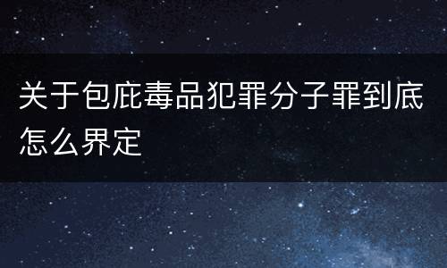 关于包庇毒品犯罪分子罪到底怎么界定