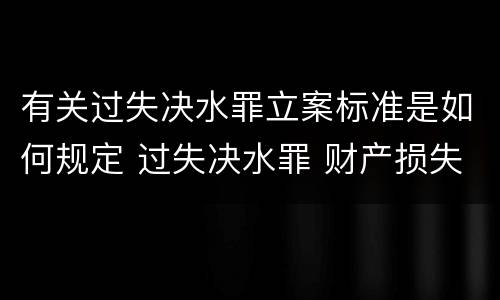 有关过失决水罪立案标准是如何规定 过失决水罪 财产损失标准