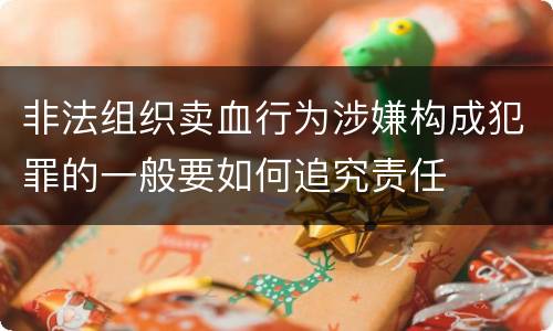 非法组织卖血行为涉嫌构成犯罪的一般要如何追究责任