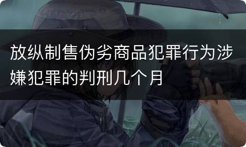 放纵制售伪劣商品犯罪行为涉嫌犯罪的判刑几个月