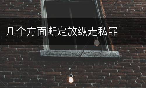 几个方面断定放纵走私罪