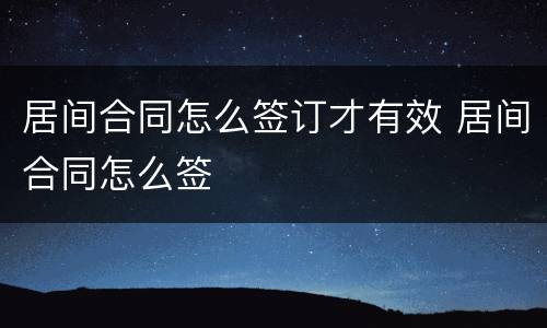 居间合同怎么签订才有效 居间合同怎么签