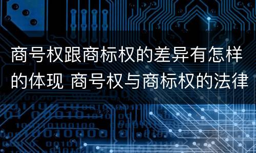 商号权跟商标权的差异有怎样的体现 商号权与商标权的法律冲突与解决