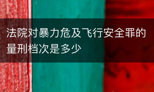 法院对暴力危及飞行安全罪的量刑档次是多少