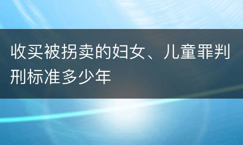 收买被拐卖的妇女、儿童罪判刑标准多少年
