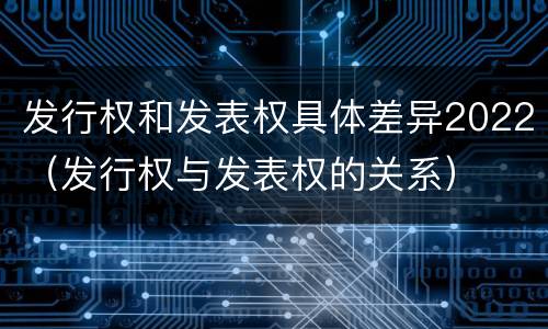 发行权和发表权具体差异2022（发行权与发表权的关系）