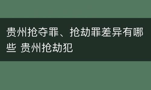 贵州抢夺罪、抢劫罪差异有哪些 贵州抢劫犯
