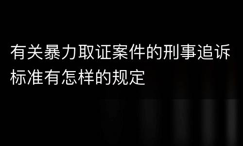 有关暴力取证案件的刑事追诉标准有怎样的规定