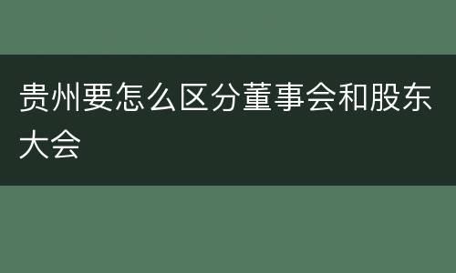 贵州要怎么区分董事会和股东大会