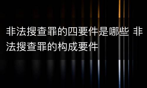 非法搜查罪的四要件是哪些 非法搜查罪的构成要件