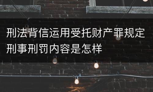 刑法背信运用受托财产罪规定刑事刑罚内容是怎样