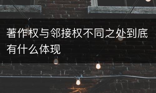 著作权与邻接权不同之处到底有什么体现
