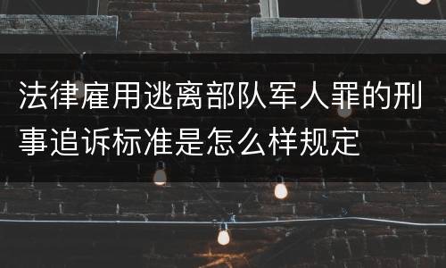 法律雇用逃离部队军人罪的刑事追诉标准是怎么样规定