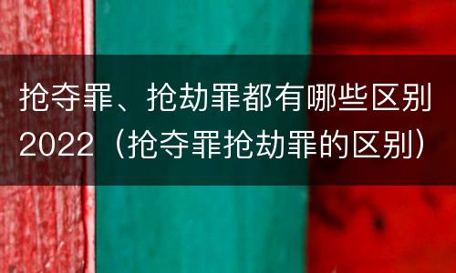 抢夺罪、抢劫罪都有哪些区别2022（抢夺罪抢劫罪的区别）