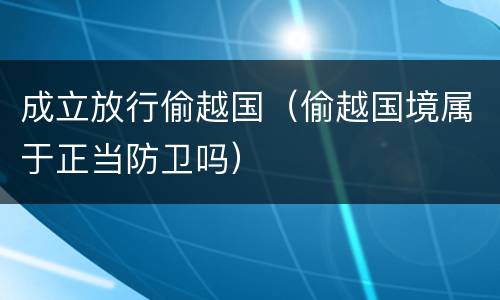 成立放行偷越国（偷越国境属于正当防卫吗）